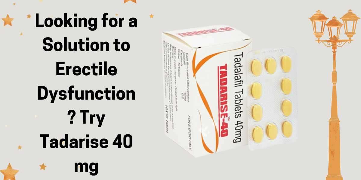 Looking for a Solution to Erectile Dysfunction? Try Tadarise 40 mg