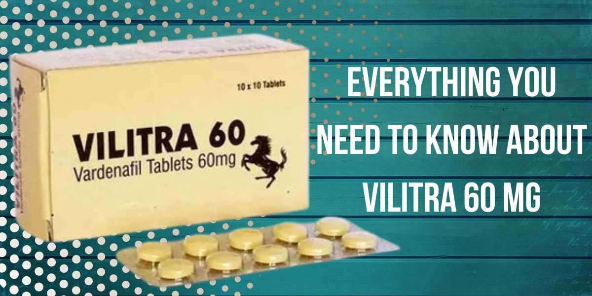 Everything You Need to Know About Vilitra 60 mg