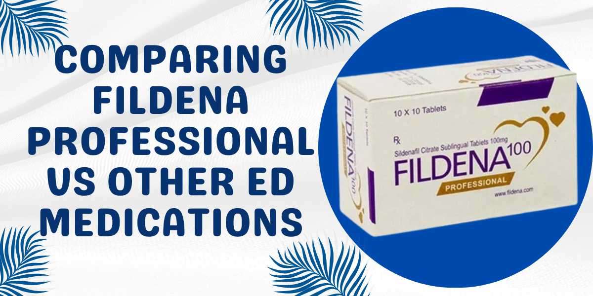 Comparing Fildena Professional Vs Other ED Medications