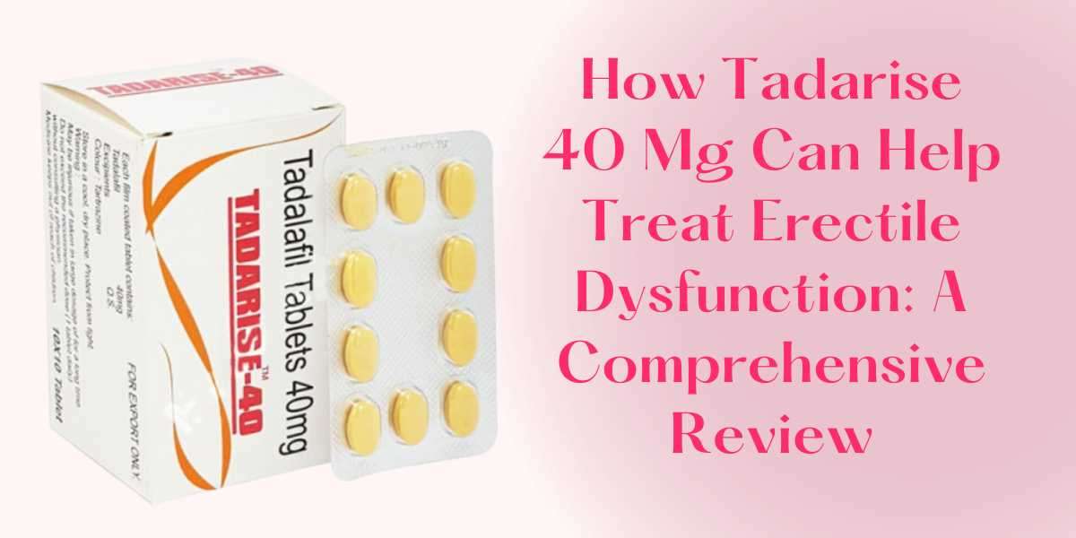 How Tadarise 40 Mg Can Help Treat Erectile Dysfunction: A Comprehensive Review