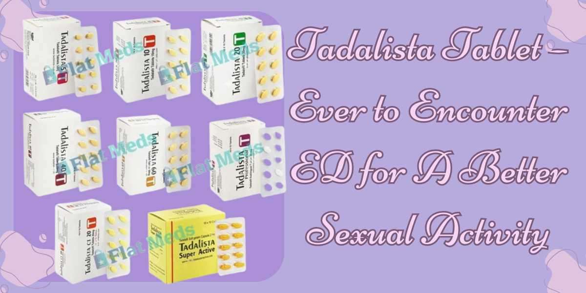 Tadalista Tablet – Ever to Encounter ED for A Better Sexual Activity