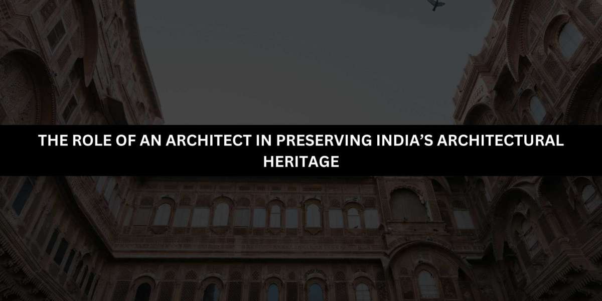 The Role of an Architect in Preserving India’s Architectural Heritage