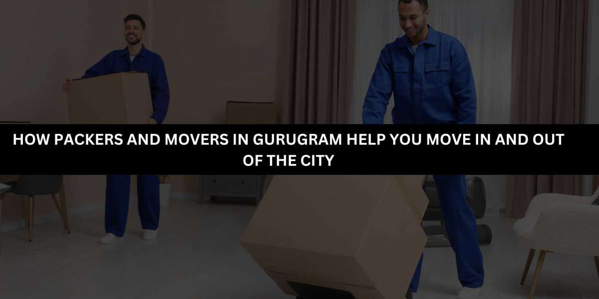 How Packers and Movers in Gurugram Help You Move in and out of the City