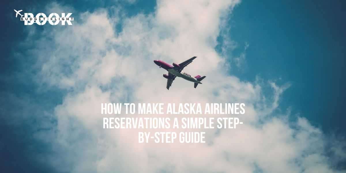 How to Make Alaska Airlines Reservations: A Simple Step-by-Step Guide
