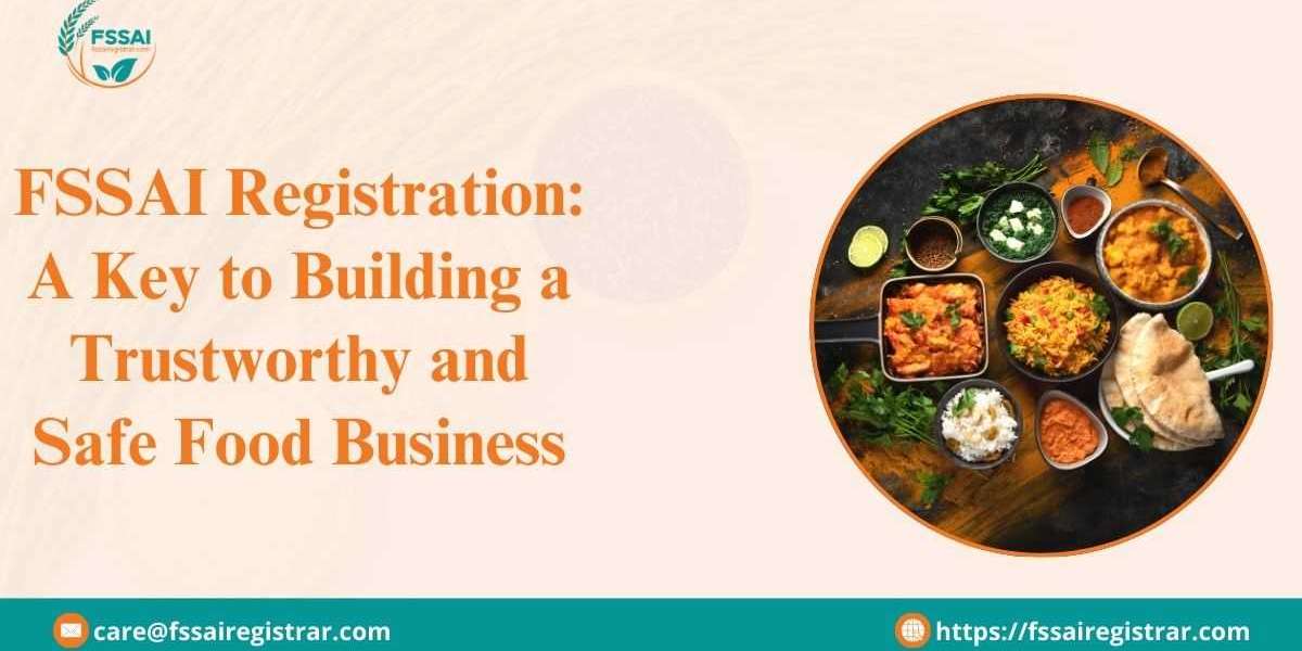 FSSAI Registration: A Key to Building a Trustworthy and Safe Food Business