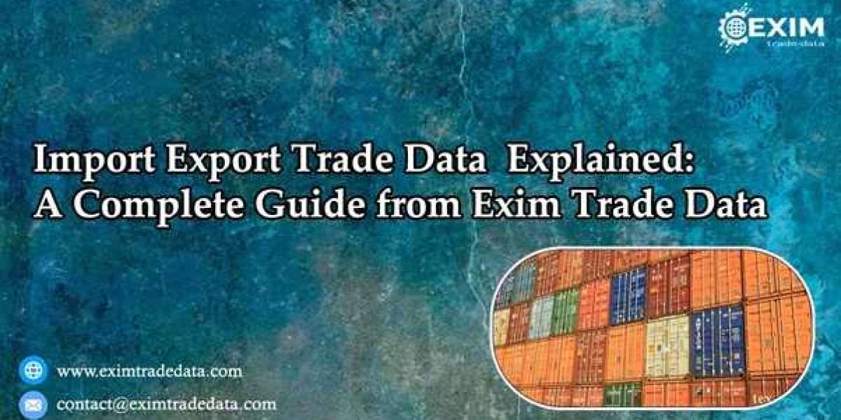Import Export Trade Data Explained: A Complete Guide from Exim Trade Data