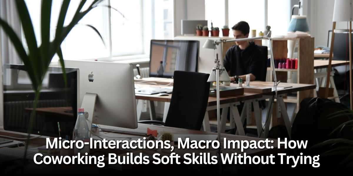 Micro-Interactions, Macro Impact: How Coworking Builds Soft Skills Without Trying