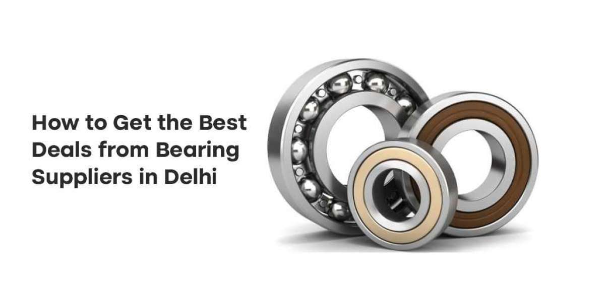 How to Get the Best Deals from Bearing Suppliers in Delhi