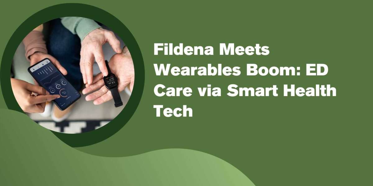 Fildena Meets Wearables Boom: ED Care via Smart Health Tech