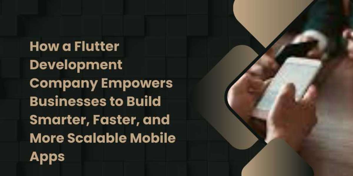 How a Flutter Development Company Empowers Businesses to Build Smarter, Faster, and More Scalable Mobile Apps